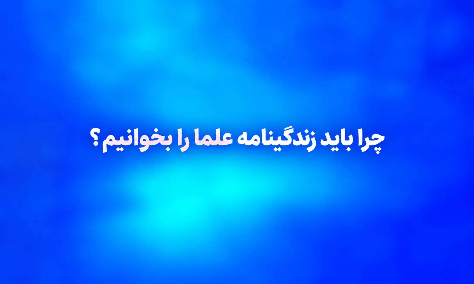 چرا باید زندگینامه علما را بخوانیم؟